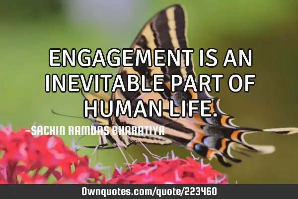 ENGAGEMENT IS AN INEVITABLE PART OF HUMAN LIFE