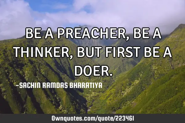BE A PREACHER, BE A THINKER, BUT FIRST BE A DOER