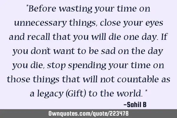 "Before wasting your time on unnecessary things, close your eyes and recall that you will die one