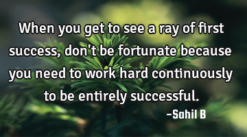 When you get to see a ray of first success, don