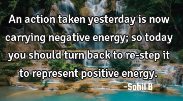 An action taken yesterday is now carrying negative energy; so today you should turn back to re-step