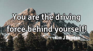 You are the driving force behind yourself!