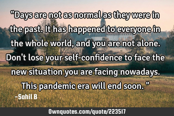 "Days are not as normal as they were in the past. It has happened to everyone in the whole world,