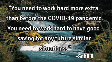 "You need to work hard more extra than before the COVID-19 pandemic. You need to work hard to have