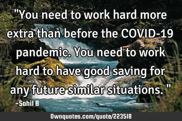 "You need to work hard more extra than before the COVID-19 pandemic. You need to work hard to have