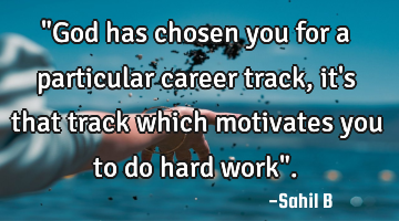 "God has chosen you for a particular career track, it