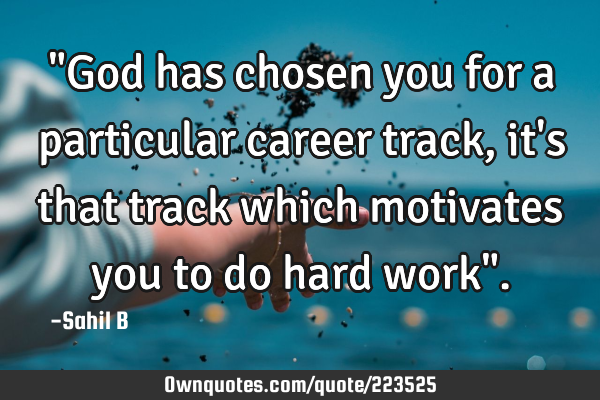 "God has chosen you for a particular career track, it