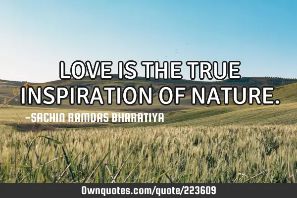 LOVE IS THE TRUE INSPIRATION OF NATURE