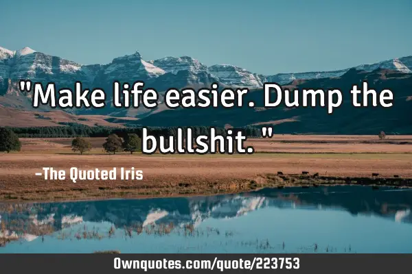 "Make life easier. Dump the bullshit."