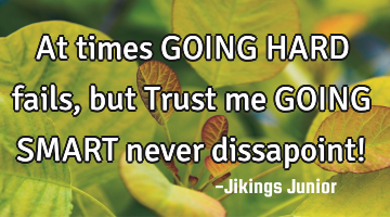 At times GOING HARD fails,but Trust me GOING SMART never dissapoint!