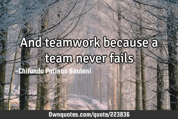 And teamwork because a team never