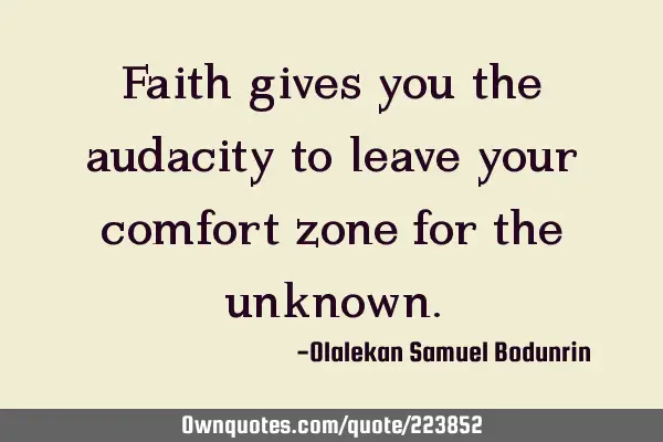 Faith gives you the audacity to leave your comfort zone for the