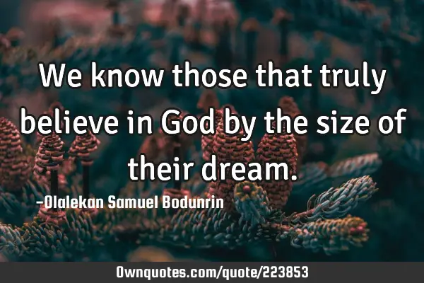 We know those that truly believe in God by the size of their
