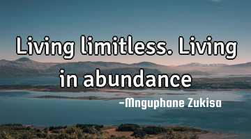 Living limitless. Living in abundance