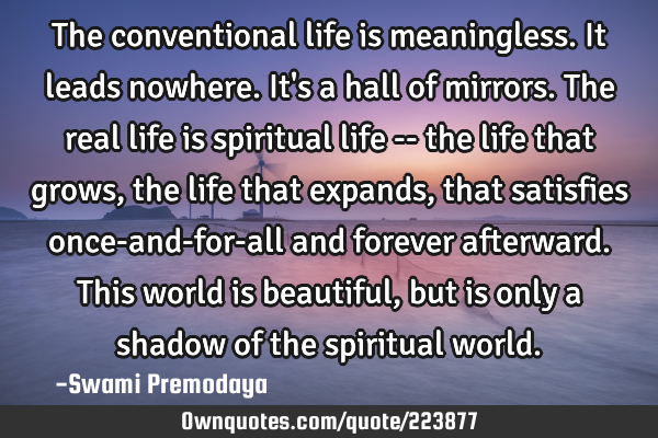 The conventional life is meaningless. It leads nowhere. It