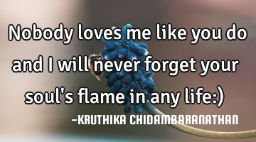 Nobody loves me like you do and I will never forget your soul