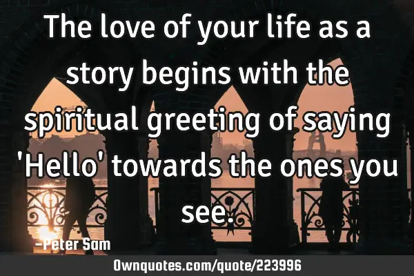 The love of your life as a story begins with the spiritual greeting of saying 