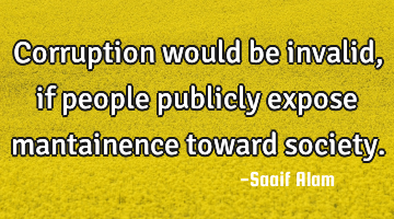 Corruption would be invalid, if people publicly expose mantainence toward society.