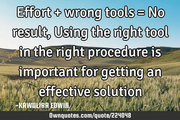 Effort + wrong tools = No result, Using the right tool in the right procedure is important for