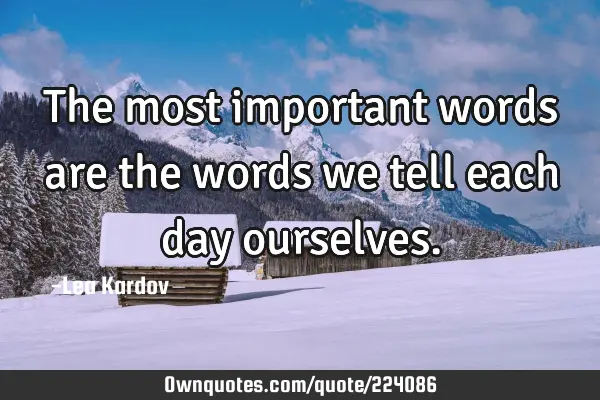 The most important words are the words we tell each day