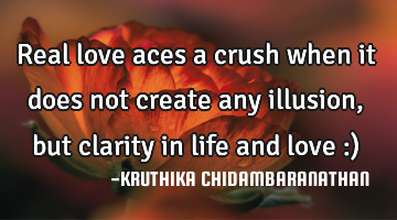 Real love aces a crush when it does not create any illusion,but clarity in life and love :)