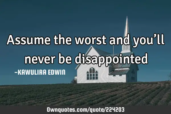 assume-the-worst-and-you-ll-never-be-disappointed-ownquotes