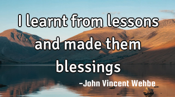 I learnt from lessons and made them blessings