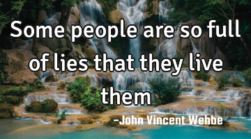 Some people are so full of lies that they live them