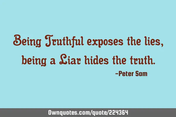 Being Truthful exposes the lies, being a Liar hides the