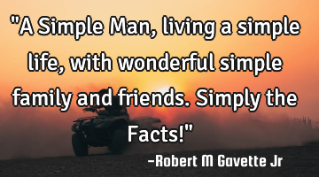 "A Simple Man, living a simple life, with wonderful simple family and friends. Simply the Facts!"