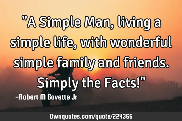"A Simple Man, living a simple life, with wonderful simple family and friends. Simply the Facts!"