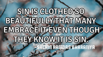 SIN IS CLOTHED SO BEAUTIFULLY THAT MANY EMBRACE IT EVEN THOUGH THEY KNOW IT IS SIN.