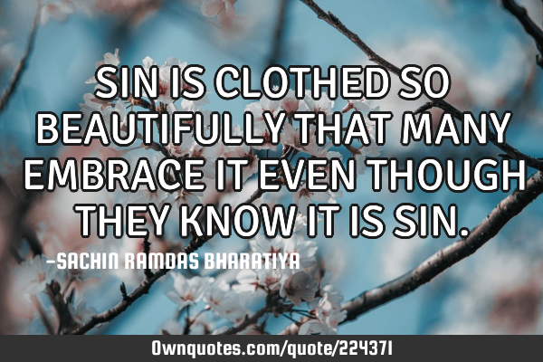 SIN IS CLOTHED SO BEAUTIFULLY THAT MANY EMBRACE IT EVEN THOUGH THEY KNOW IT IS SIN