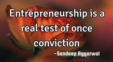 Entrepreneurship is a real test of once conviction
