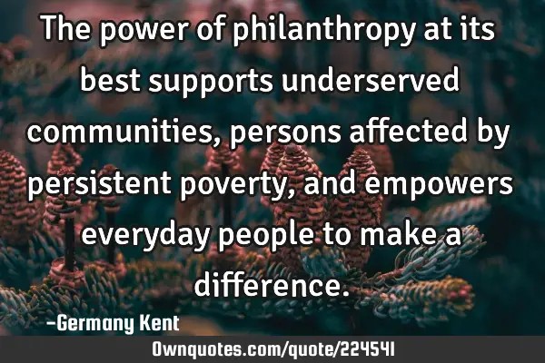 The power of philanthropy at its best supports underserved communities, persons affected by