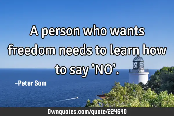 A person who wants freedom needs to learn how to say 