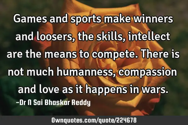 Games and sports make winners and loosers, the skills, intellect are the means to compete. There is