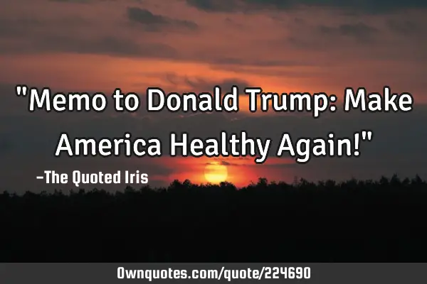 "Memo to Donald Trump:  
Make America Healthy Again!"