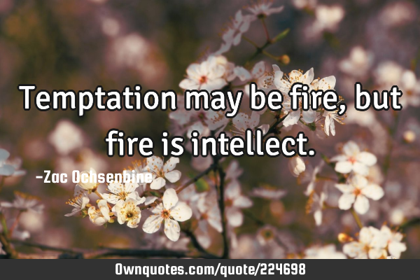 Temptation may be fire, but fire is