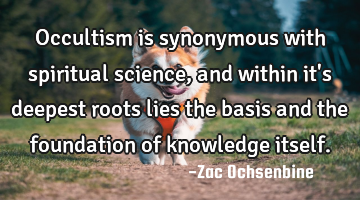 Occultism is synonymous with spiritual science, and within it