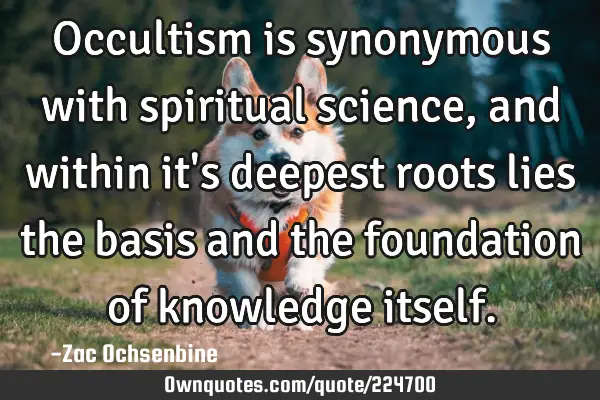 Occultism is synonymous with spiritual science, and within it