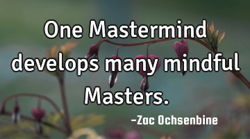 One Mastermind develops many mindful Masters.