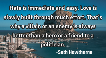 Hate is immediate and easy. Love is slowly built through much effort. That’s why a villain or an