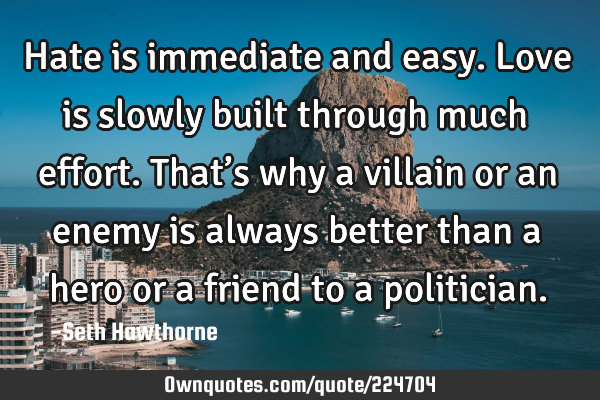 Hate is immediate and easy. Love is slowly built through much effort. That’s why a villain or an