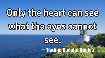 Only the heart can see what the eyes cannot see.