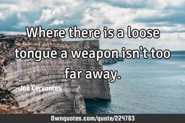 Where there is a loose tongue a weapon isn