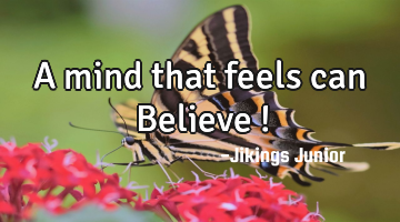 A mind that feels can Believe !