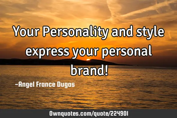 Your Personality and style express your personal brand!