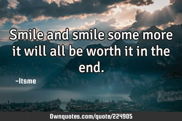 Smile and smile some more it will all be worth it in the