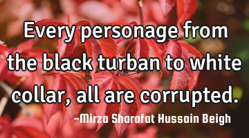 Every personage from the black turban to white collar, all are corrupted.